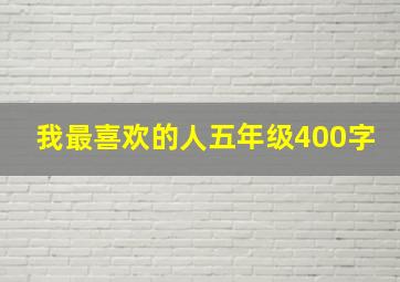 我最喜欢的人五年级400字