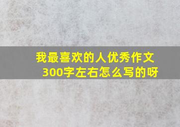 我最喜欢的人优秀作文300字左右怎么写的呀