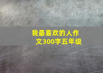 我最喜欢的人作文300字五年级