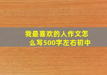 我最喜欢的人作文怎么写500字左右初中