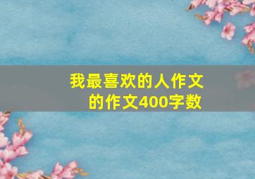 我最喜欢的人作文的作文400字数