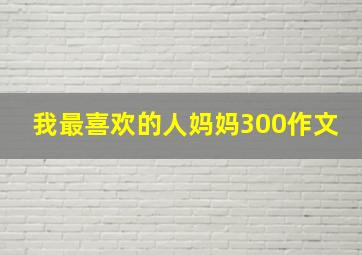 我最喜欢的人妈妈300作文