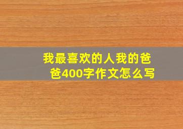 我最喜欢的人我的爸爸400字作文怎么写