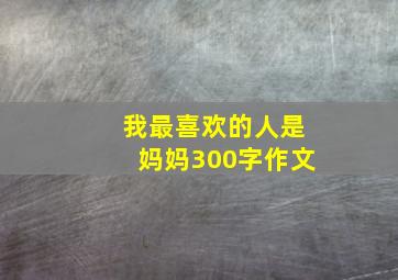 我最喜欢的人是妈妈300字作文