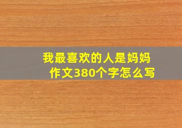 我最喜欢的人是妈妈作文380个字怎么写