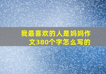 我最喜欢的人是妈妈作文380个字怎么写的