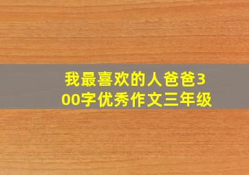 我最喜欢的人爸爸300字优秀作文三年级