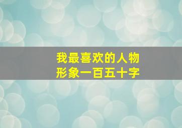 我最喜欢的人物形象一百五十字