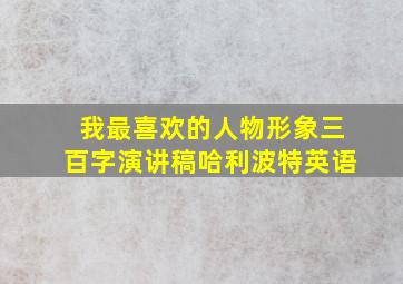 我最喜欢的人物形象三百字演讲稿哈利波特英语