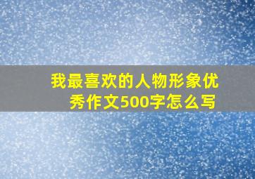 我最喜欢的人物形象优秀作文500字怎么写