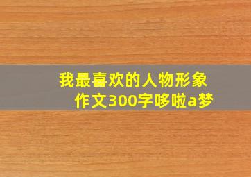 我最喜欢的人物形象作文300字哆啦a梦