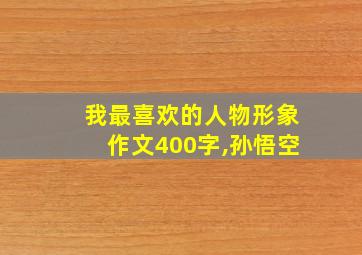 我最喜欢的人物形象作文400字,孙悟空