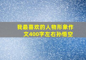 我最喜欢的人物形象作文400字左右孙悟空