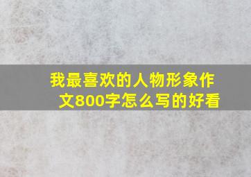 我最喜欢的人物形象作文800字怎么写的好看