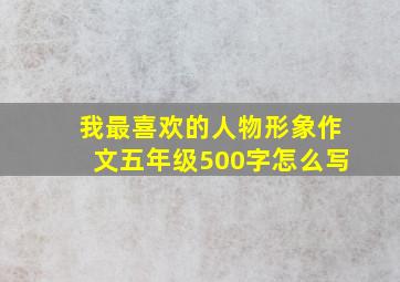 我最喜欢的人物形象作文五年级500字怎么写