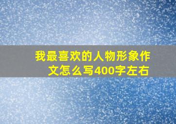 我最喜欢的人物形象作文怎么写400字左右