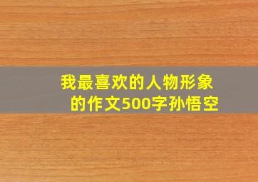 我最喜欢的人物形象的作文500字孙悟空