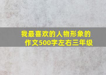 我最喜欢的人物形象的作文500字左右三年级