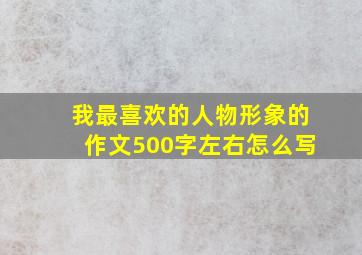 我最喜欢的人物形象的作文500字左右怎么写