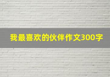 我最喜欢的伙伴作文300字