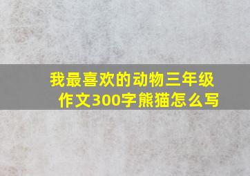 我最喜欢的动物三年级作文300字熊猫怎么写