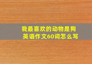 我最喜欢的动物是狗英语作文60词怎么写