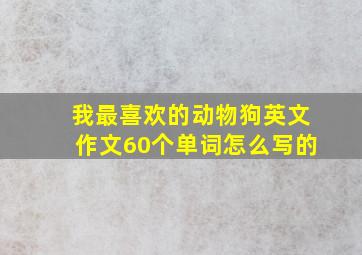 我最喜欢的动物狗英文作文60个单词怎么写的