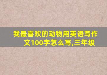 我最喜欢的动物用英语写作文100字怎么写,三年级