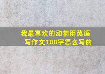 我最喜欢的动物用英语写作文100字怎么写的