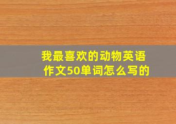 我最喜欢的动物英语作文50单词怎么写的