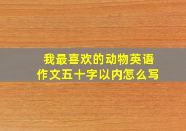 我最喜欢的动物英语作文五十字以内怎么写