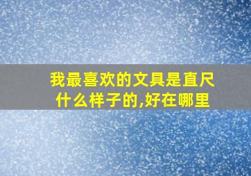 我最喜欢的文具是直尺什么样子的,好在哪里