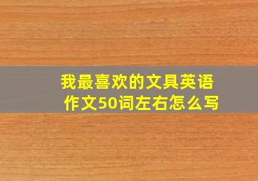 我最喜欢的文具英语作文50词左右怎么写