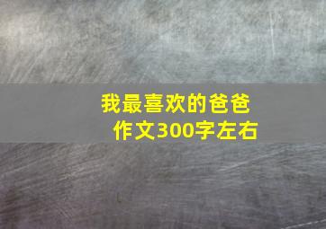 我最喜欢的爸爸作文300字左右