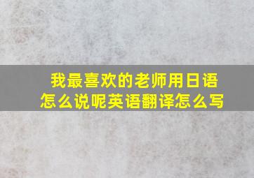 我最喜欢的老师用日语怎么说呢英语翻译怎么写