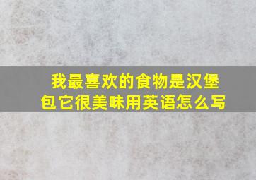 我最喜欢的食物是汉堡包它很美味用英语怎么写