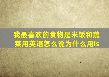 我最喜欢的食物是米饭和蔬菜用英语怎么说为什么用is