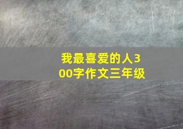 我最喜爱的人300字作文三年级