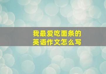 我最爱吃面条的英语作文怎么写