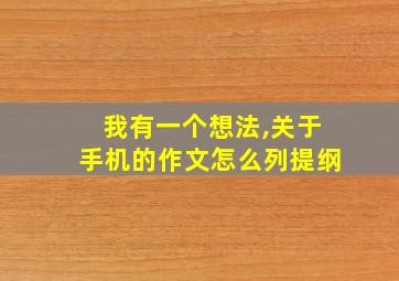 我有一个想法,关于手机的作文怎么列提纲