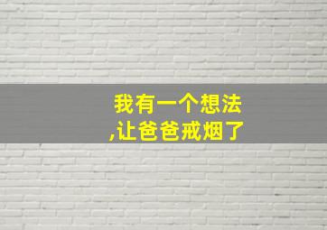 我有一个想法,让爸爸戒烟了