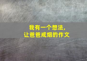 我有一个想法,让爸爸戒烟的作文