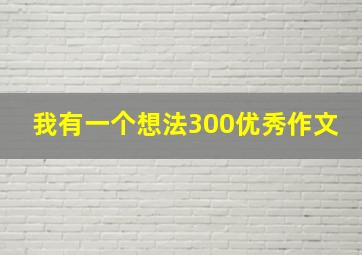 我有一个想法300优秀作文