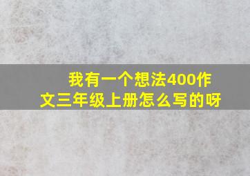 我有一个想法400作文三年级上册怎么写的呀