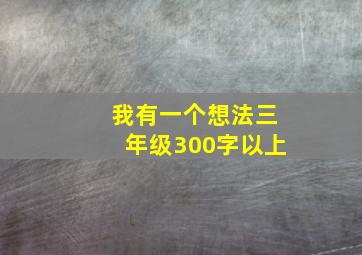 我有一个想法三年级300字以上