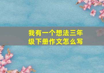 我有一个想法三年级下册作文怎么写