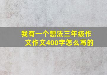 我有一个想法三年级作文作文400字怎么写的