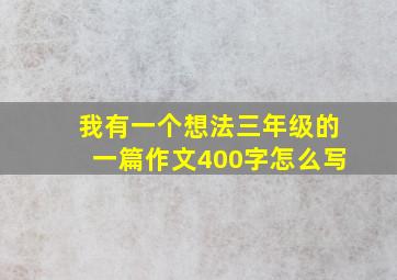 我有一个想法三年级的一篇作文400字怎么写