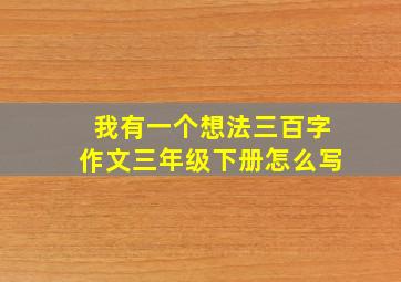 我有一个想法三百字作文三年级下册怎么写