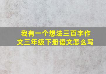 我有一个想法三百字作文三年级下册语文怎么写